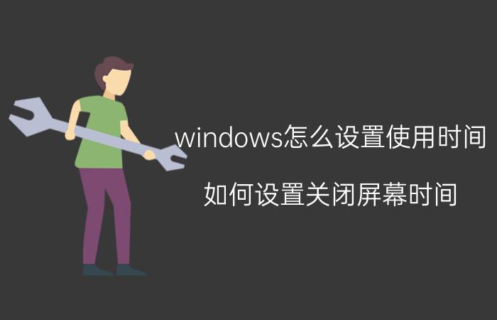 windows怎么设置使用时间 如何设置关闭屏幕时间？